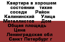 Квартира в хорошем состоянии. .тихие соседи ) › Район ­ Калининский  › Улица ­ Металлистов  › Дом ­ 99 › Общая площадь ­ 14 › Цена ­ 1 100 000 - Ленинградская обл., Санкт-Петербург г. Недвижимость » Квартиры продажа   